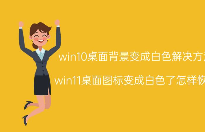 win10桌面背景变成白色解决方法 win11桌面图标变成白色了怎样恢复？